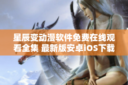 星辰變動(dòng)漫軟件免費(fèi)在線(xiàn)觀(guān)看全集 最新版安卓iOS下載