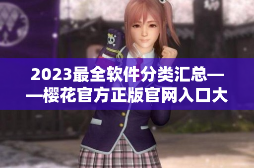 2023最全軟件分類(lèi)匯總——櫻花官方正版官網(wǎng)入口大揭秘！