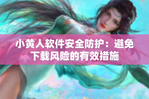 小黃人軟件安全防護：避免下載風險的有效措施