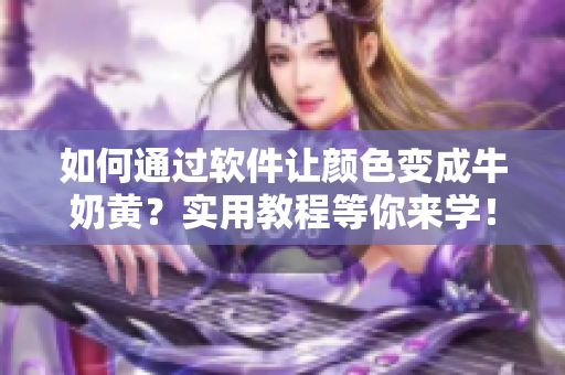 如何通過軟件讓顏色變成牛奶黃？實用教程等你來學！