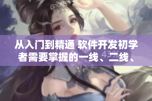 從入門到精通 軟件開(kāi)發(fā)初學(xué)者需要掌握的一線、二線、三線技能