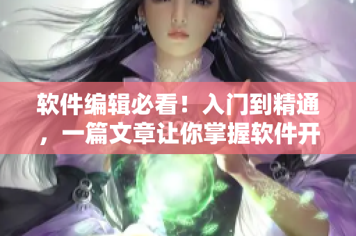 軟件編輯必看！入門到精通，一篇文章讓你掌握軟件開發(fā)技巧