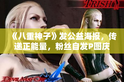 《八重神子》發(fā)公益海報(bào)，傳遞正能量，粉絲自發(fā)P圖慶祝！