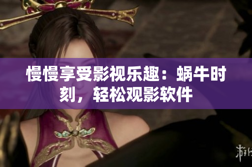 慢慢享受影視樂趣：蝸牛時刻，輕松觀影軟件