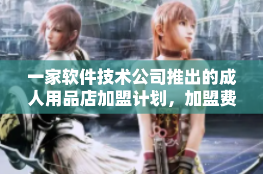 一家軟件技術(shù)公司推出的成人用品店加盟計(jì)劃，加盟費(fèi)用和利潤(rùn)分析