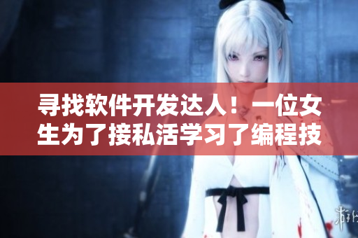 尋找軟件開發(fā)達人！一位女生為了接私活學習了編程技能！