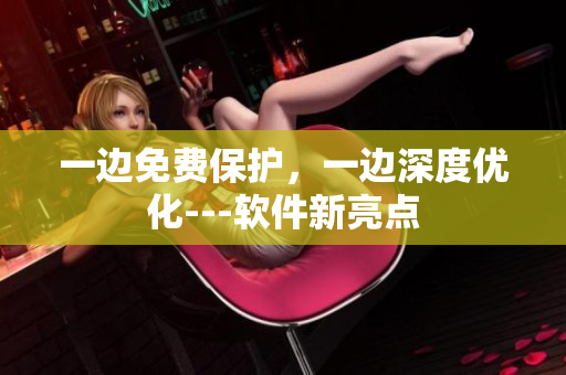 一邊免費保護(hù)，一邊深度優(yōu)化---軟件新亮點