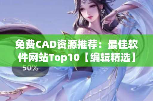 免費CAD資源推薦：最佳軟件網(wǎng)站Top10【編輯精選】