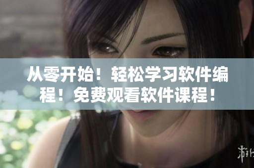從零開(kāi)始！輕松學(xué)習(xí)軟件編程！免費(fèi)觀看軟件課程！