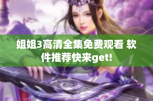 姐姐3高清全集免費觀看 軟件推薦快來get!