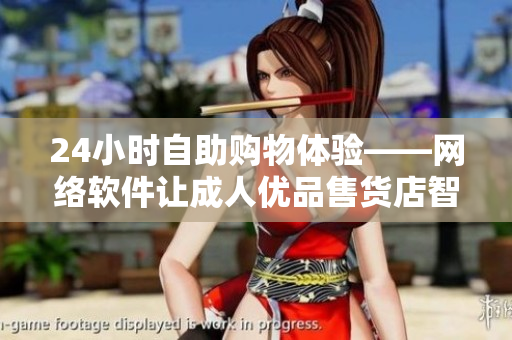24小時(shí)自助購物體驗(yàn)——網(wǎng)絡(luò)軟件讓成人優(yōu)品售貨店智能化
