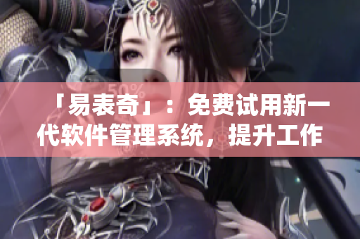 「易表奇」：免費試用新一代軟件管理系統(tǒng)，提升工作效率！