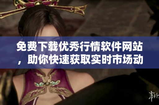 免費(fèi)下載優(yōu)秀行情軟件網(wǎng)站，助你快速獲取實(shí)時(shí)市場(chǎng)動(dòng)態(tài)