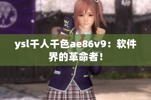 ysl千人千色ae86v9：軟件界的革命者！