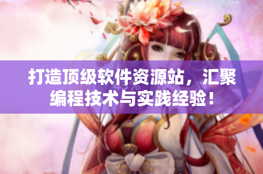打造頂級(jí)軟件資源站，匯聚編程技術(shù)與實(shí)踐經(jīng)驗(yàn)！