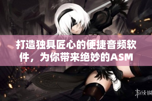 打造獨(dú)具匠心的便捷音頻軟件，為你帶來(lái)絕妙的ASMR助眠體驗(yàn)！