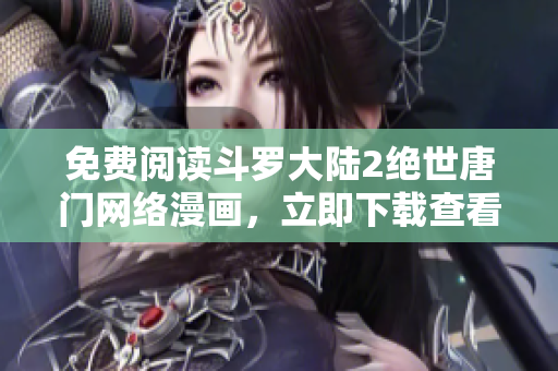 免費閱讀斗羅大陸2絕世唐門網(wǎng)絡(luò)漫畫，立即下載查看最新章節(jié)及全文