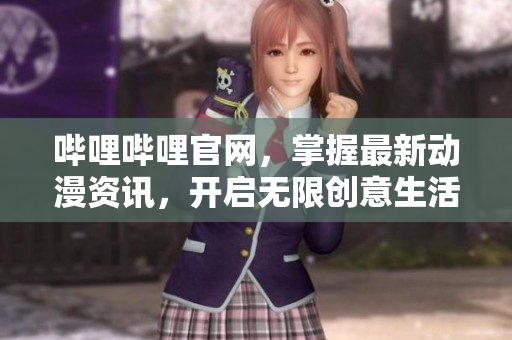 嗶哩嗶哩官網(wǎng)，掌握最新動漫資訊，開啟無限創(chuàng)意生活！