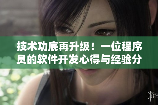 技術功底再升級！一位程序員的軟件開發(fā)心得與經(jīng)驗分享