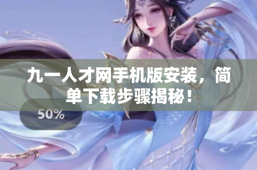 九一人才網(wǎng)手機版安裝，簡單下載步驟揭秘！