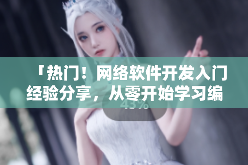 「熱門！網(wǎng)絡(luò)軟件開發(fā)入門經(jīng)驗分享，從零開始學(xué)習(xí)編程技巧！」