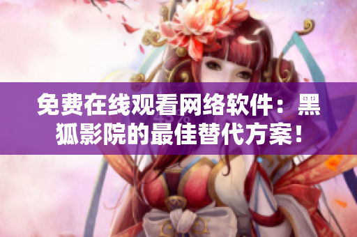 免費(fèi)在線觀看網(wǎng)絡(luò)軟件：黑狐影院的最佳替代方案！