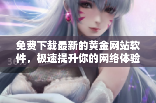 免費(fèi)下載最新的黃金網(wǎng)站軟件，極速提升你的網(wǎng)絡(luò)體驗(yàn)！