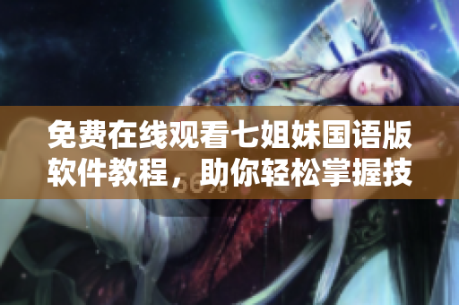免費(fèi)在線觀看七姐妹國(guó)語(yǔ)版軟件教程，助你輕松掌握技能