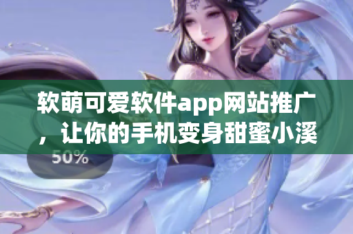 軟萌可愛軟件app網(wǎng)站推廣，讓你的手機變身甜蜜小溪