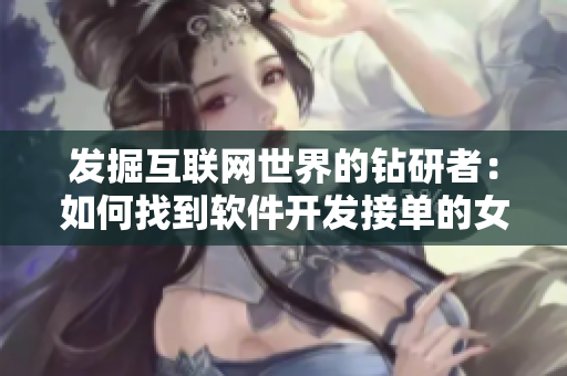 發(fā)掘互聯(lián)網(wǎng)世界的鉆研者：如何找到軟件開發(fā)接單的女程序員？