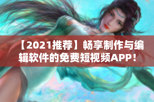 【2021推薦】暢享制作與編輯軟件的免費短視頻APP！