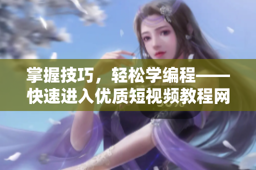 掌握技巧，輕松學(xué)編程——快速進(jìn)入優(yōu)質(zhì)短視頻教程網(wǎng)站推薦