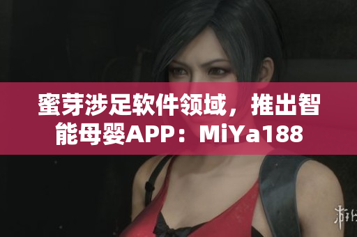 蜜芽涉足軟件領(lǐng)域，推出智能母嬰APP：MiYa188