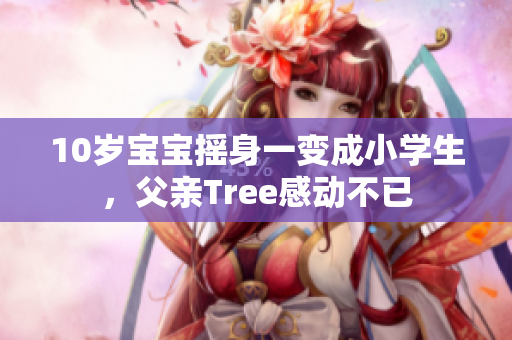 10歲寶寶搖身一變成小學生，父親Tree感動不已