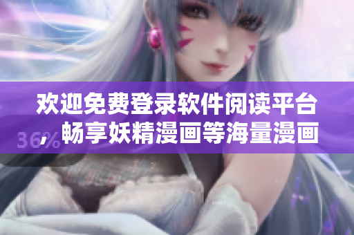 歡迎免費(fèi)登錄軟件閱讀平臺(tái)，暢享妖精漫畫等海量漫畫資源