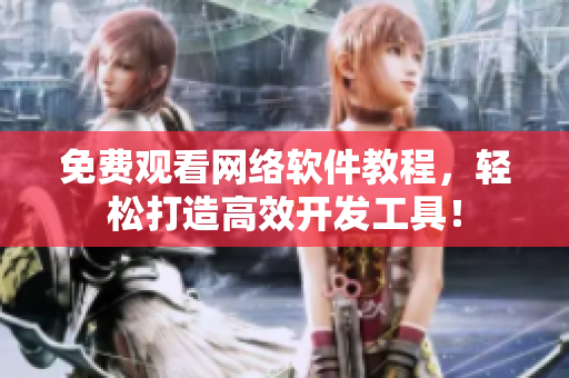 免費觀看網絡軟件教程，輕松打造高效開發(fā)工具！
