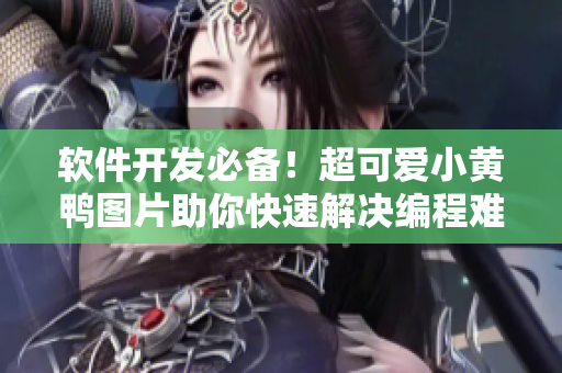 軟件開(kāi)發(fā)必備！超可愛(ài)小黃鴨圖片助你快速解決編程難題