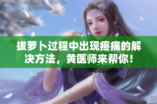 拔蘿卜過程中出現(xiàn)疼痛的解決方法，黃醫(yī)師來幫你！