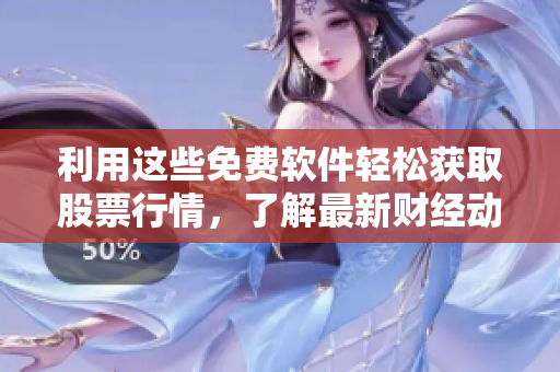 利用這些免費軟件輕松獲取股票行情，了解最新財經(jīng)動態(tài)
