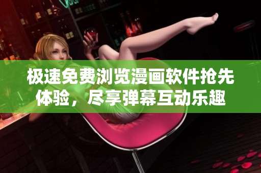 極速免費(fèi)瀏覽漫畫軟件搶先體驗(yàn)，盡享彈幕互動(dòng)樂趣