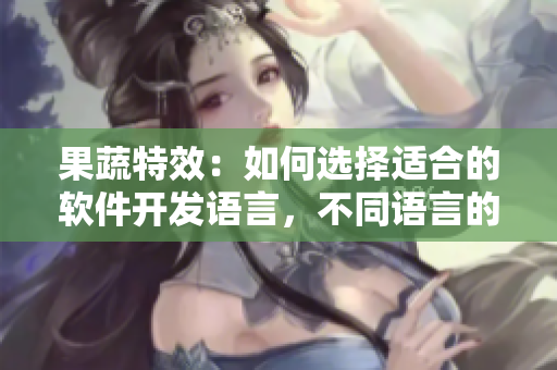 果蔬特效：如何選擇適合的軟件開發(fā)語言，不同語言的特點(diǎn)與優(yōu)缺點(diǎn)科普