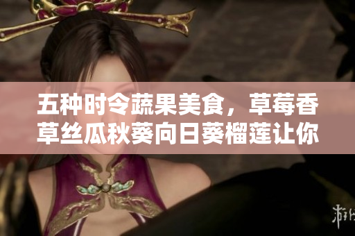 五種時令蔬果美食，草莓香草絲瓜秋葵向日葵榴蓮讓你吃出健康與美味
