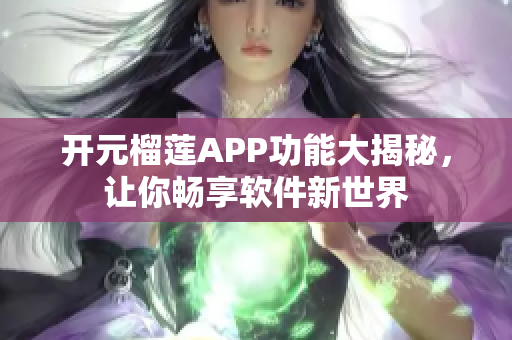 開元榴蓮APP功能大揭秘，讓你暢享軟件新世界