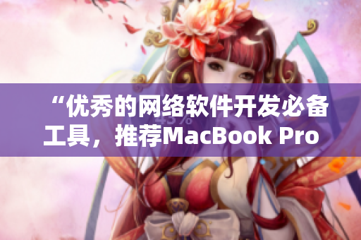 “優(yōu)秀的網(wǎng)絡(luò)軟件開(kāi)發(fā)必備工具，推薦MacBook Pro”