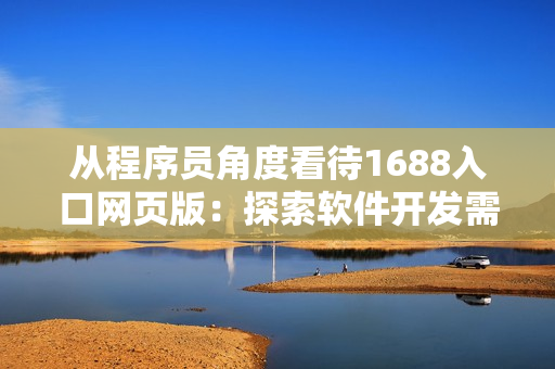 從程序員角度看待1688入口網(wǎng)頁(yè)版：探索軟件開(kāi)發(fā)需要的各類(lèi)資源和工具。