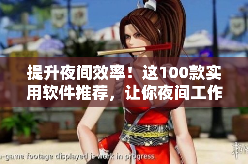 提升夜間效率！這100款實(shí)用軟件推薦，讓你夜間工作娛樂兩不誤