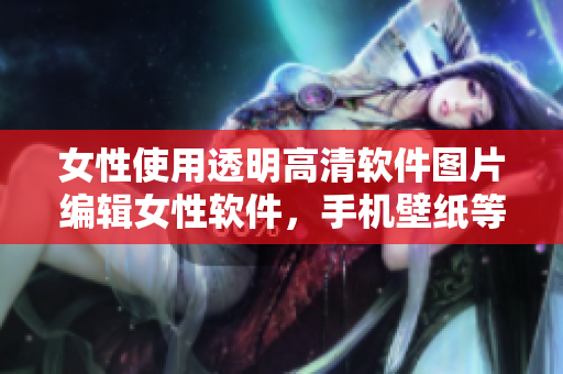 女性使用透明高清軟件圖片編輯女性軟件，手機(jī)壁紙等垂直頭像更新素材