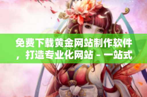 免費下載黃金網(wǎng)站制作軟件，打造專業(yè)化網(wǎng)站 – 一站式網(wǎng)絡(luò)軟件指南
