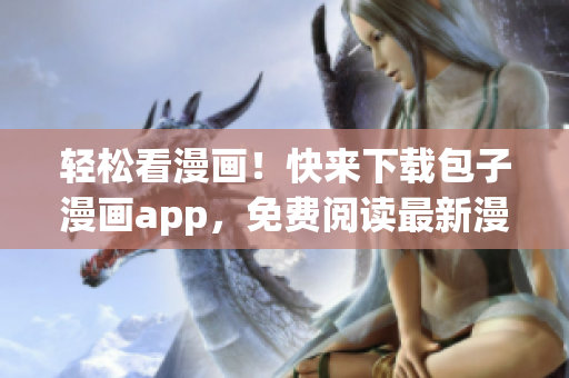 輕松看漫畫！快來下載包子漫畫app，免費閱讀最新漫畫！