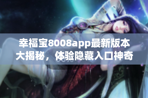 幸福寶8008app最新版本大揭秘，體驗(yàn)隱藏入口神奇功能